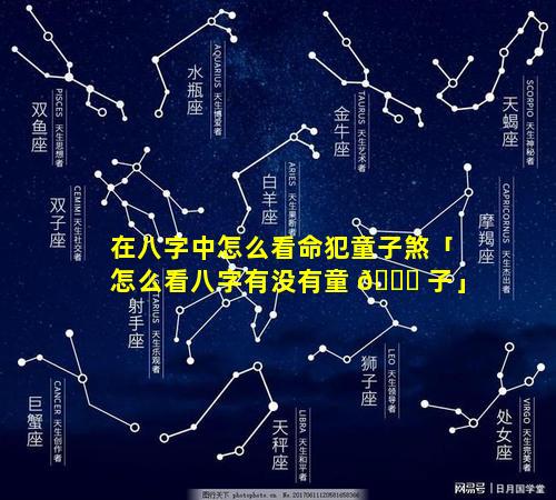 在八字中怎么看命犯童子煞「怎么看八字有没有童 🕊 子」